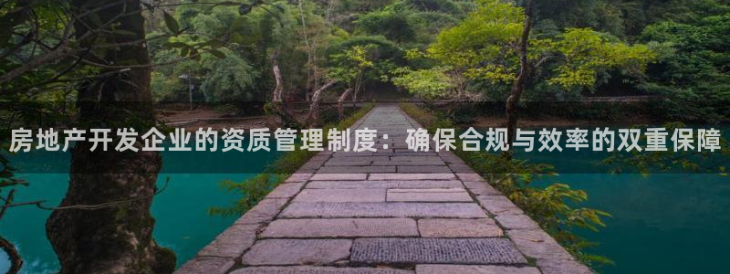 和记hgc官网：房地产开发企业的资质管理制度：确保合规与效率