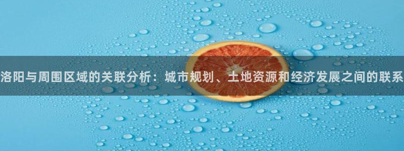 和记h88game官网：洛阳与周围区域的关联分析：城市规划、