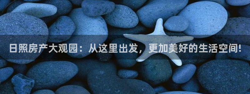 和记官网充值：日照房产大观园：从这里出发，更加美好的生活空间