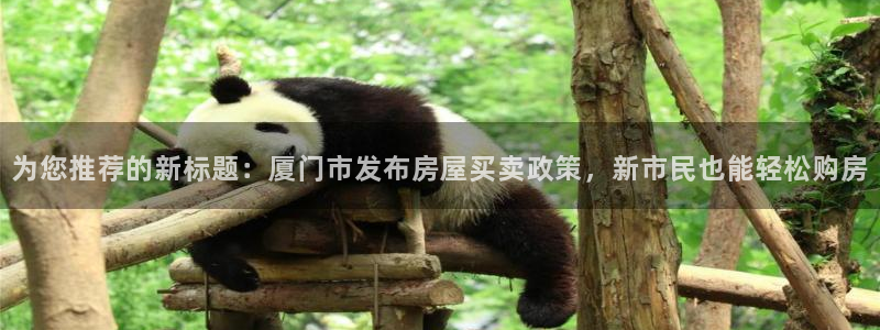 和记官网怡情娱乐：为您推荐的新标题：厦门市发布房屋买卖政策，