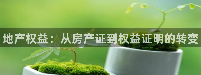 和记娱乐怡情博官网：地产权益：从房产证到权益证明的转变