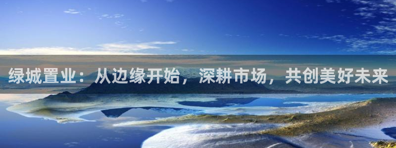 和记 中国官网：绿城置业：从边缘开始，深耕市场，共创美好未来