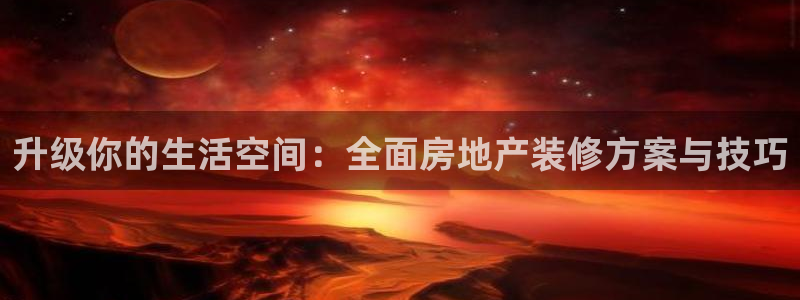长江和记有限公司官网：升级你的生活空间：全面房地产装修方案与