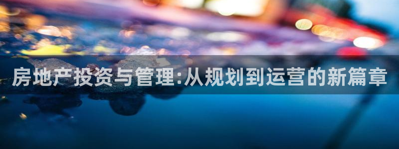 和记娱永久h88285官网：房地产投资与管理:从规划到运营的