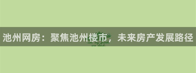 和记官网备用客户端：池州网房：聚焦池州楼市，未来房产发展路径