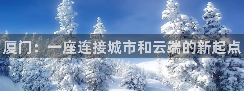和记黄浦官网：厦门：一座连接城市和云端的新起点