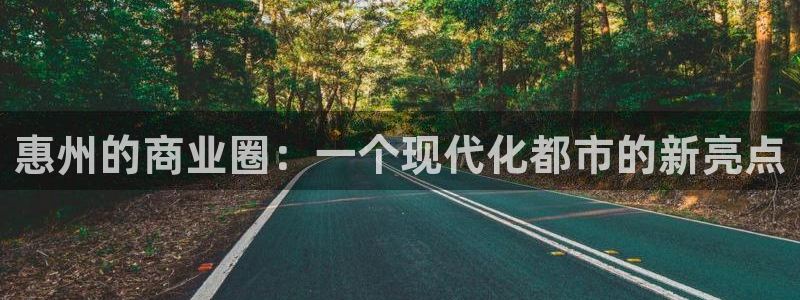 和记娱乐怡情博娱官网：惠州的商业圈：一个现代化都市的新亮点