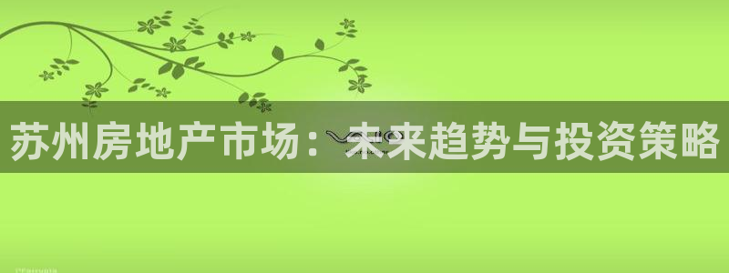 和记188官网：苏州房地产市场：未来趋势与投资策略