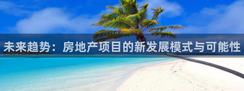 香港和记电信官网：未来趋势：房地产项目的新发展模式与可能性
