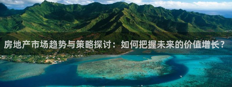 和记娱可信赖h88285官网：房地产市场趋势与策略探讨：如何