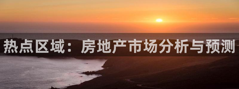 和记h8官网：热点区域：房地产市场分析与预测