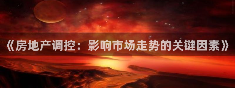 成都和记公司官网：《房地产调控：影响市场走势的关键因素》