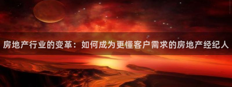 和记官网h88：房地产行业的变革：如何成为更懂客户需求的房地