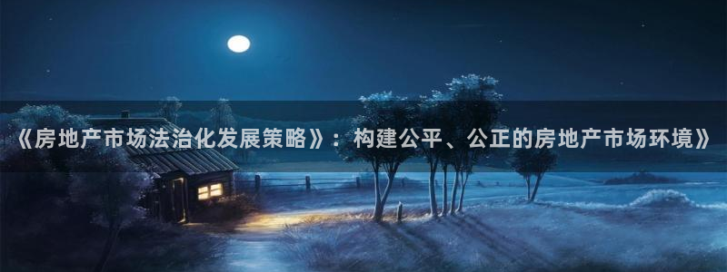 澳门和记平台官网：《房地产市场法治化发展策略》：构建公平、公