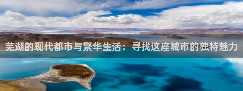 和记体育买球官网：芜湖的现代都市与繁华生活：寻找这座城市的独