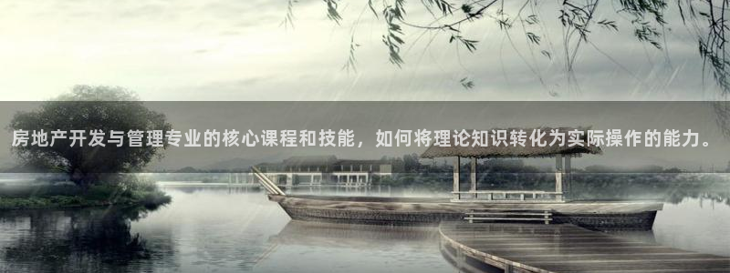 澳门和记客服官网：房地产开发与管理专业的核心课程和技能，如何