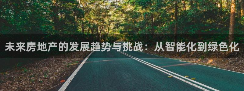 和记电讯官网0机构：未来房地产的发展趋势与挑战：从智能化到绿