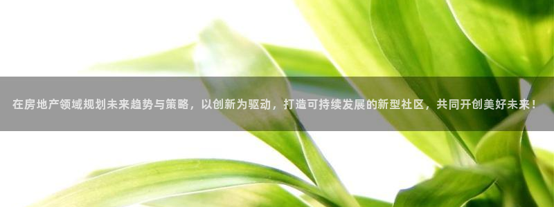 重庆和记黄埔官网：在房地产领域规划未来趋势与策略，以创新为驱