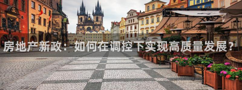 和记3电讯官网：房地产新政：如何在调控下实现高质量发展？