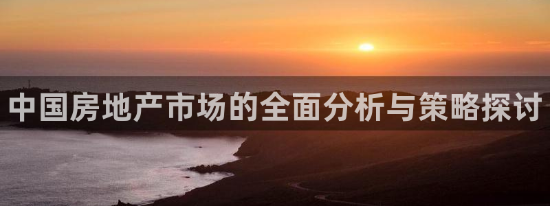和记官网注册：中国房地产市场的全面分析与策略探讨