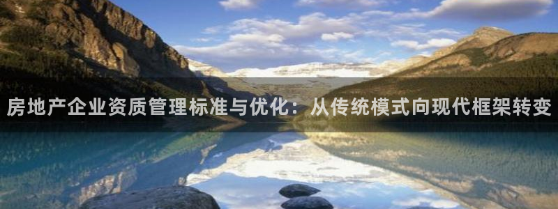 白云 和记黄埔官网：房地产企业资质管理标准与优化：从传统模式