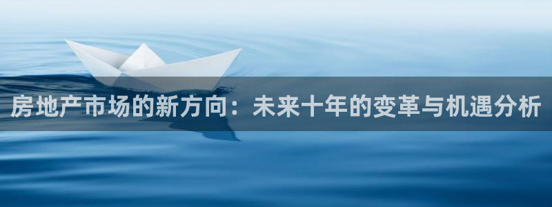 香港和记3电讯官网：房地产市场的新方向：未来十年的变革与机遇