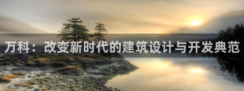 和记隆官网：万科：改变新时代的建筑设计与开发典范