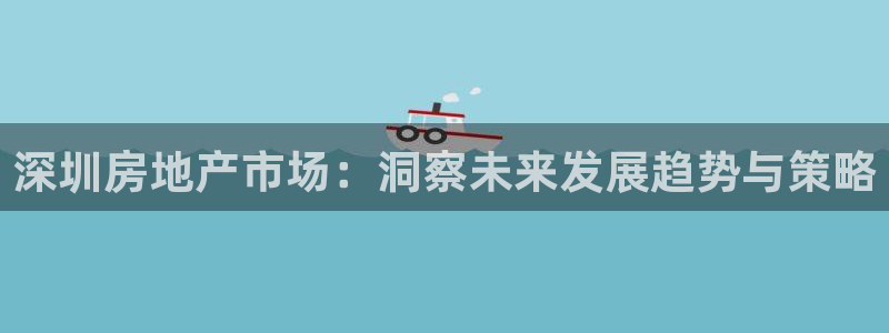 和元李记官网：深圳房地产市场：洞察未来发展趋势与策略