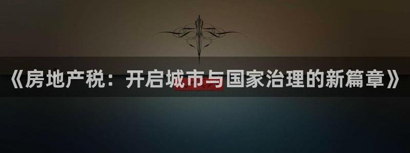 香港和记黄埔官网：《房地产税：开启城市与国家治理的新篇章》