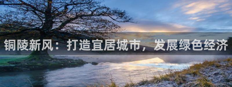 和记官网：铜陵新风：打造宜居城市，发展绿色经济