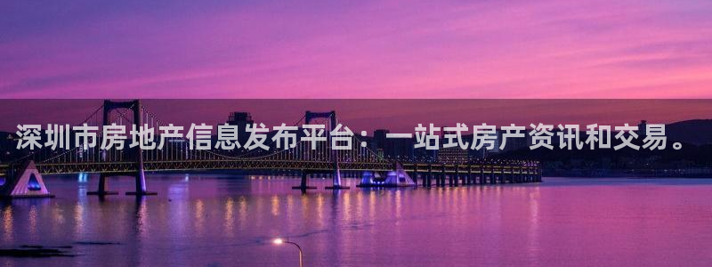 和记网站官网：深圳市房地产信息发布平台：一站式房产资讯和交易