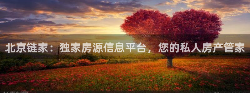 缅甸和记官网：北京链家：独家房源信息平台，您的私人房产管家