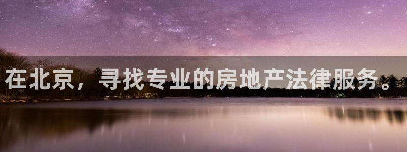 缅甸和记平台官网：在北京，寻找专业的房地产法律服务。