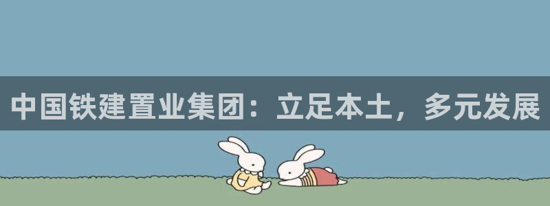 澳门和记 官网：中国铁建置业集团：立足本土，多元发展
