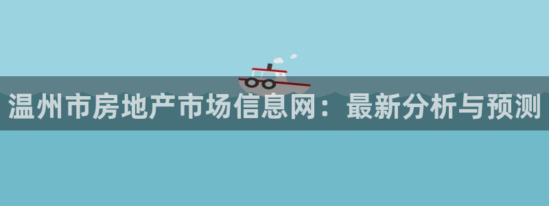 和记官网平台入口：温州市房地产市场信息网：最新分析与预测