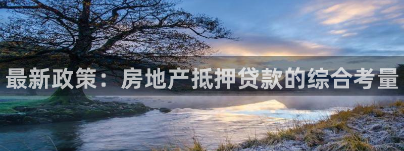 和记官网h88：最新政策：房地产抵押贷款的综合考量