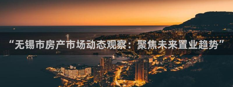 和记官网注册：“无锡市房产市场动态观察：聚焦未来置业趋势”