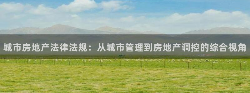和记卡官网：城市房地产法律法规：从城市管理到房地产调控的综合
