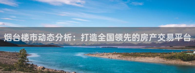和记港口信托官网：烟台楼市动态分析：打造全国领先的房产交易平