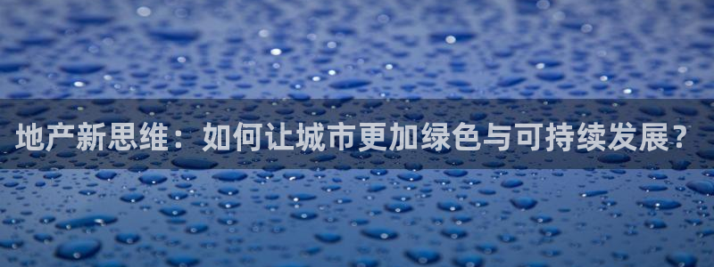 和力记易官网：地产新思维：如何让城市更加绿色与可持续发展？