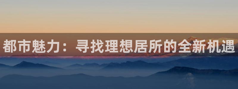 和记h88game官网：都市魅力：寻找理想居所的全新机遇