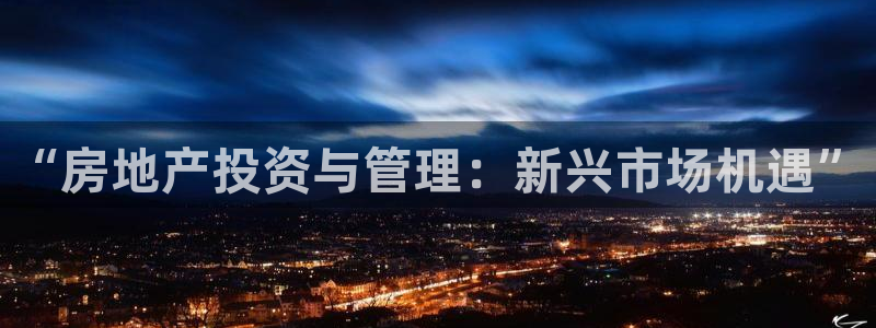 和记h188怡情官网：“房地产投资与管理：新兴市场机遇”