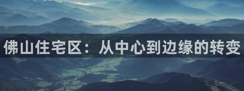 和记隆官网：佛山住宅区：从中心到边缘的转变