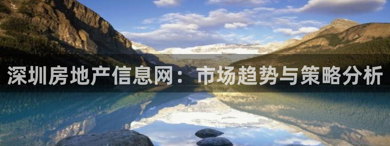 和记怡情赌博官网：深圳房地产信息网：市场趋势与策略分析