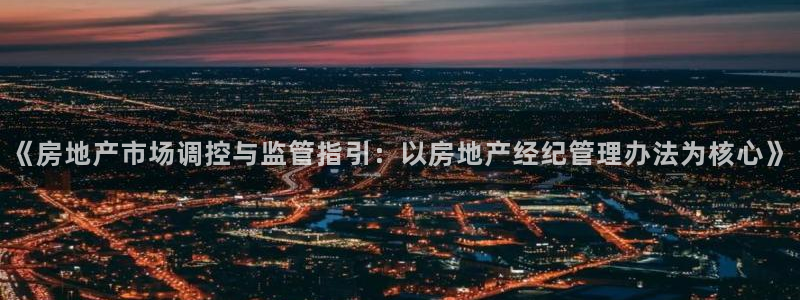 澳门和记官网：《房地产市场调控与监管指引：以房地产经纪管理办