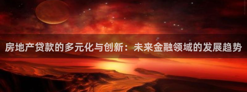 和记电信官网：房地产贷款的多元化与创新：未来金融领域的发展趋