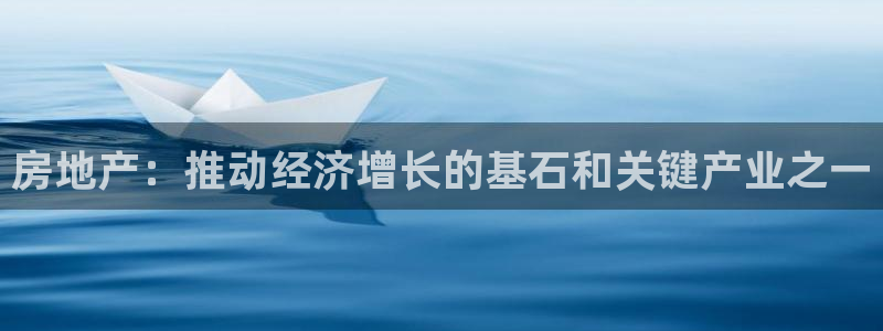 和记门店官网：房地产：推动经济增长的基石和关键产业之一