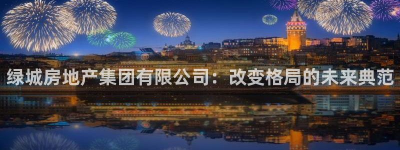 和木记官网：绿城房地产集团有限公司：改变格局的未来典范
