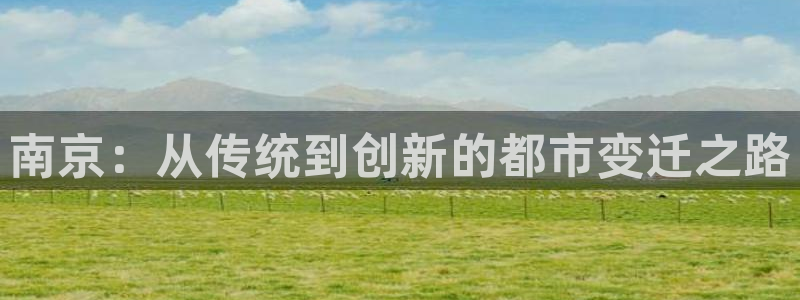 成都和记黄埔地产官网：南京：从传统到创新的都市变迁之路