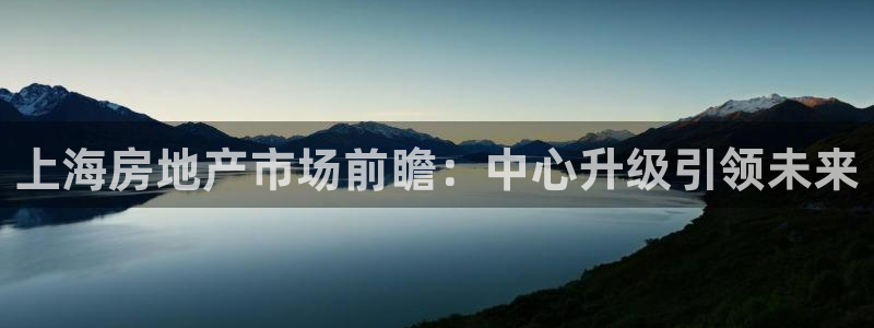 h88和记官网：上海房地产市场前瞻：中心升级引领未来